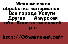 Механическая обработка материалов. - Все города Услуги » Другие   . Амурская обл.,Константиновский р-н